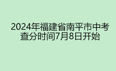 2024年福建省南平市中考 查分时间7月8日开始.png