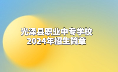 南平中专 | 光泽县职业中专学校2024年招生简章
