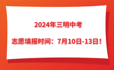 2024年三明中考志愿填报时间：7月10日-13日