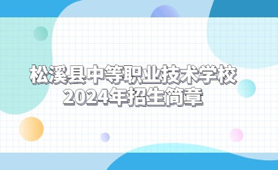 南平中专 | 松溪县中等职业技术学校2024年招生简章