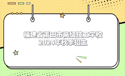 福建省莆田市高级技工学校2024年秋季招生