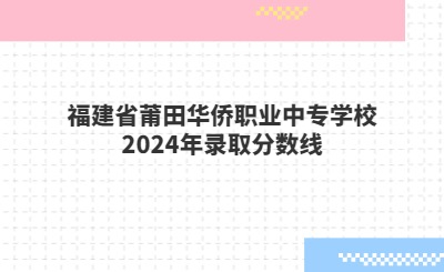 福建省莆田华侨职业中专学校2024年录取分数线