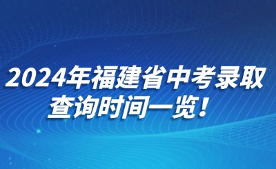 2024年福建省中考录取查询时间一览！