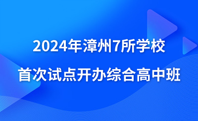 2024年漳州7所学校首次试点开办综合高中班