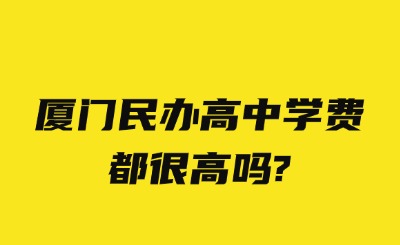 厦门民办高中学费都很高吗?