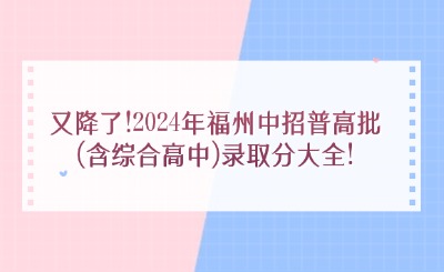 又降了!2024年福州中招普高批(含综合高中)录取分大全!