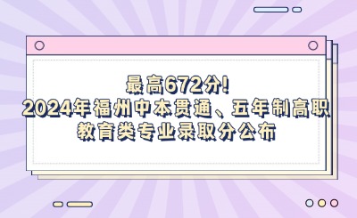 最高672分!2024年福州中本贯通、五年制高职教育类专业录取分公布