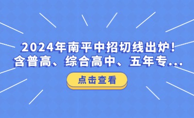 2024年南平中招切线出炉!含普高、综合高中、五年专...