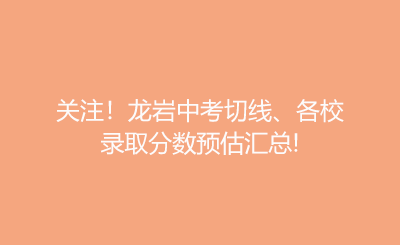 关注！龙岩中考切线、各校录取分数预估汇总!