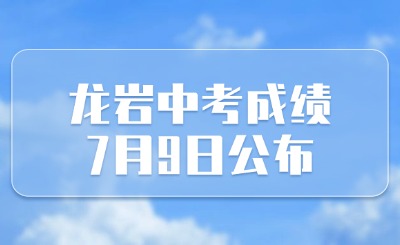 龙岩中考成绩7月9日公布！附成绩查询入口