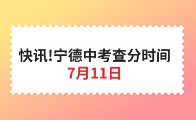 快讯!宁德中考查分时间为：7月11日