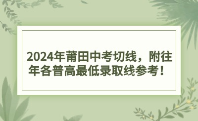 2024年莆田中考切线，附往年各普高最低录取线参考！