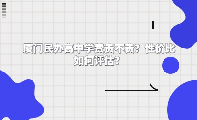 厦门民办高中学费贵不贵？性价比如何评估？