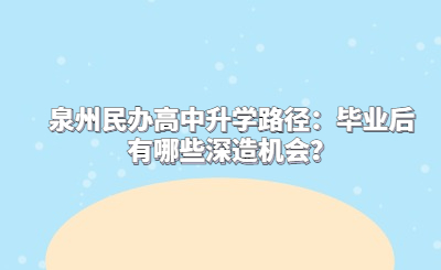 泉州民办高中升学路径：毕业后有哪些深造机会？