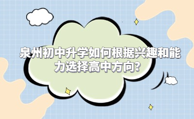 泉州初中升学如何根据兴趣和能力选择高中方向？