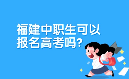 福建中职生可以报名高考吗？时间、条件一览！