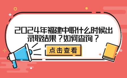 2024年福建中职什么时候出录取结果?如何查询?