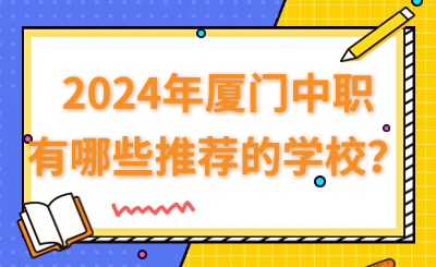 2024年厦门中职有哪些推荐的学校？