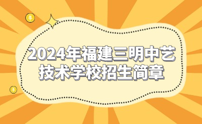 三明技校 | 2024年福建三明中艺技术学校招生简章