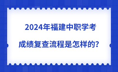 2024年福建中职学考成绩复查流程是怎样的？