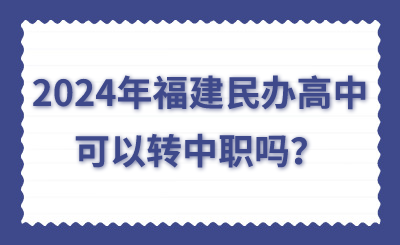 2024年福建民办高中可以转中职吗？