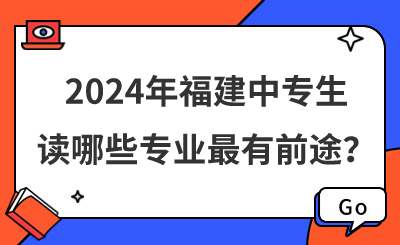 2024年福建中专生读哪些专业最有前途？