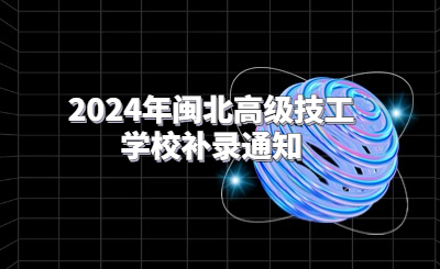 2024年闽北高级技工学校补录通知