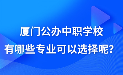 厦门公办中职学校有哪些专业可以选择呢？