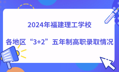 2024年福建理工学校各地区“3+2”五年制高职录取情况