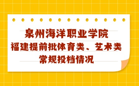 泉州海洋职业学院2024年福建艺术、体育类专科批投档线及征求计划公布!