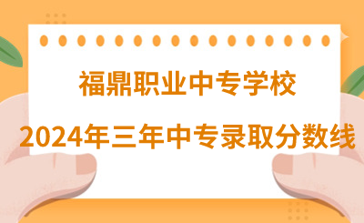 福鼎职业中专学校2024年三年制中专录取分数线