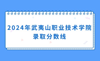 2024年武夷山职业技术学院录取分数线