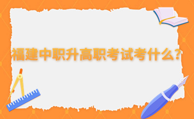 福建中职升高职考试考什么？