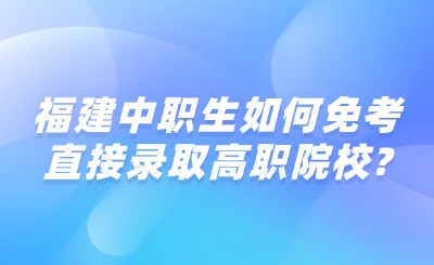 福建中职生如何免考直接录取高职院校?