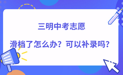 三明中考志愿滑档了怎么办？可以补录吗？