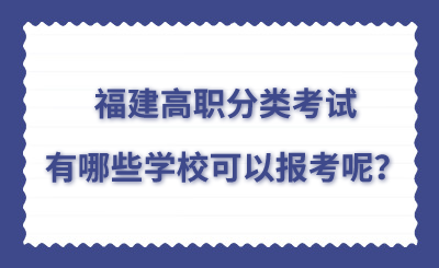 福建高职分类考试有哪些学校可以报考呢？