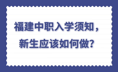 福建中职入学须知，新生应该如何做？