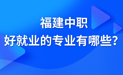 福建中职好就业的专业有哪些？