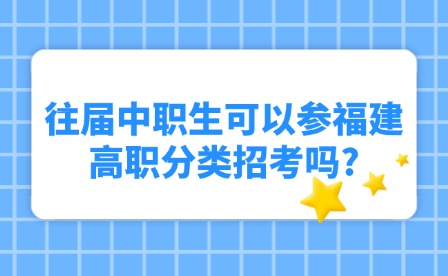 往届中职生可以参福建高职分类招考吗?