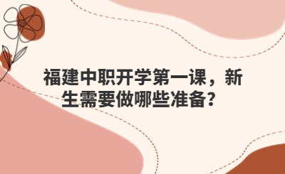 福建中职开学第一课，新生需要做哪些准备？