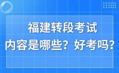 福建转段考试内容是哪些？好考吗？