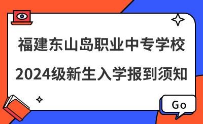 福建东山岛职业中专学校2024级新生入学报到须知