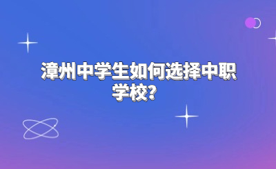 漳州中学生如何选择中职学校？