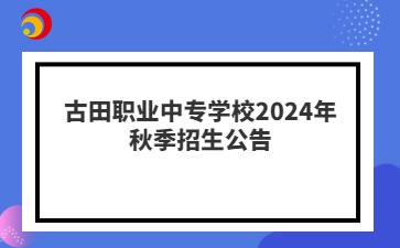 古田职业中专学校2024年秋季招生公告