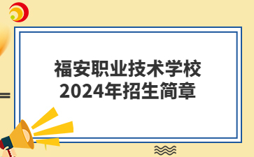 福安职业技术学校2024年招生简章