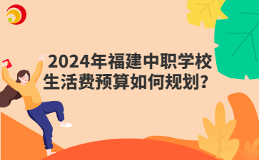 2024年福建中职学校生活费预算如何规划？