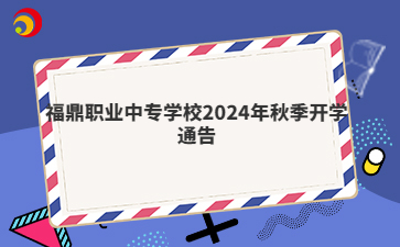 福鼎职业中专学校2024年秋季开学通告