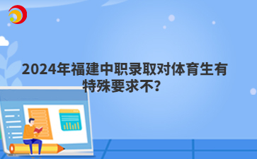 2024年福建中职录取对体育生有特殊要求不？