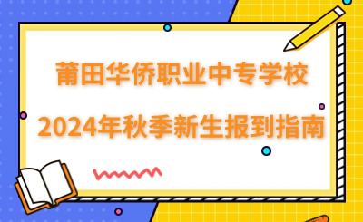 莆田华侨职业中专学校2024年秋季新生报到指南