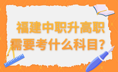 福建中职升高职需要考什么科目？